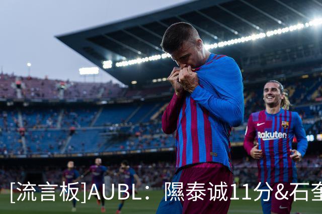 [流言板]AUBL：隰泰诚11分&石奎4助，清华大学半场42-35领先悉尼大学
